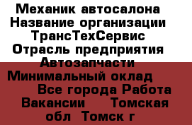 Механик автосалона › Название организации ­ ТрансТехСервис › Отрасль предприятия ­ Автозапчасти › Минимальный оклад ­ 20 000 - Все города Работа » Вакансии   . Томская обл.,Томск г.